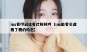 ins看得到谁看过视频吗（ins能看见谁看了我的动态）