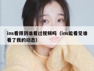ins看得到谁看过视频吗（ins能看见谁看了我的动态）