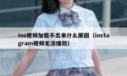 ins视频加载不出来什么原因（instagram视频无法播放）