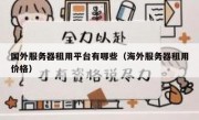 国外服务器租用平台有哪些（海外服务器租用价格）