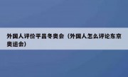 外国人评价平昌冬奥会（外国人怎么评论东京奥运会）