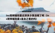 ins视频播放量达到多少算违规了呢（ins视频播放量1是自己看的吗）