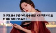 派币注册名字修改教程手机版（派币账户改名后端口卡住了怎么办）