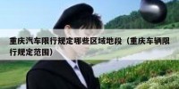 重庆汽车限行规定哪些区域地段（重庆车辆限行规定范围）