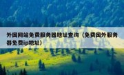 外国网站免费服务器地址查询（免费国外服务器免费ip地址）