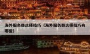 海外服务器选择技巧（海外服务器选择技巧有哪些）