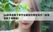 qq业务自助下单平台最低价微信支付（业务自助下单网站）