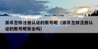 派币怎样注册认证的账号呢（派币怎样注册认证的账号呢安全吗）