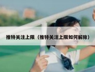 推特关注上限（推特关注上限如何解除）