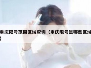 重庆限号范围区域查询（重庆限号是哪些区域）