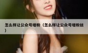 怎么样让公众号增粉（怎么样让公众号增粉丝）