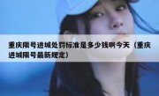 重庆限号进城处罚标准是多少钱啊今天（重庆进城限号最新规定）