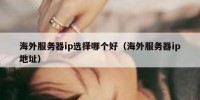 海外服务器ip选择哪个好（海外服务器ip地址）