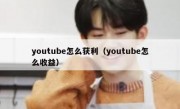 youtube怎么获利（youtube怎么收益）
