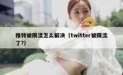推特被限流怎么解决（twitter被限流了?）
