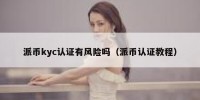 派币kyc认证有风险吗（派币认证教程）