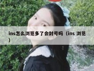 ins怎么浏览多了会封号吗（ins 浏览）