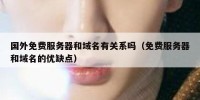 国外免费服务器和域名有关系吗（免费服务器和域名的优缺点）