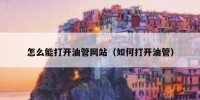 怎么能打开油管网站（如何打开油管）