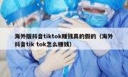海外版抖音tiktok赚钱真的假的（海外抖音tik tok怎么赚钱）