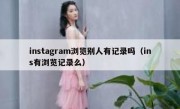 instagram浏览别人有记录吗（ins有浏览记录么）