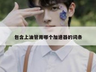 包含上油管用哪个加速器的词条