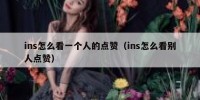 ins怎么看一个人的点赞（ins怎么看别人点赞）