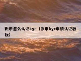 派币怎么认证kyc（派币kyc申请认证教程）
