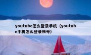 youtube怎么登录手机（youtube手机怎么登录账号）