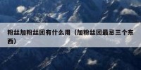 粉丝加粉丝团有什么用（加粉丝团最忌三个东西）
