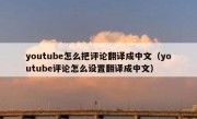 youtube怎么把评论翻译成中文（youtube评论怎么设置翻译成中文）