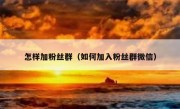 怎样加粉丝群（如何加入粉丝群微信）