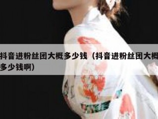 抖音进粉丝团大概多少钱（抖音进粉丝团大概多少钱啊）