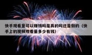 快手观看量可以赚钱吗是真的吗还是假的（快手上的视频观看量多少有钱）