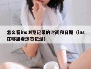 怎么看ins浏览记录的时间和日期（ins在哪里看浏览记录）