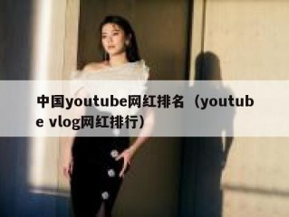中国youtube网红排名（youtube vlog网红排行）