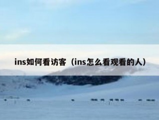 ins如何看访客（ins怎么看观看的人）