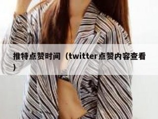 推特点赞时间（twitter点赞内容查看）