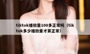 tiktok播放量100多正常吗（tiktok多少播放量才算正常）