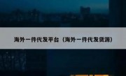 海外一件代发平台（海外一件代发货源）