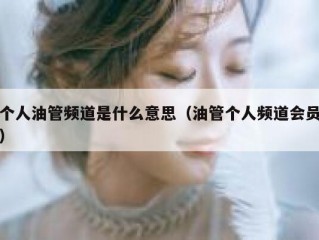 个人油管频道是什么意思（油管个人频道会员）