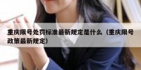 重庆限号处罚标准最新规定是什么（重庆限号政策最新规定）