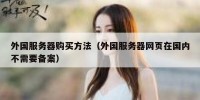 外国服务器购买方法（外国服务器网页在国内不需要备案）