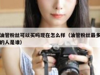 油管粉丝可以买吗现在怎么样（油管粉丝最多的人是谁）