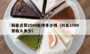 抖音点赞2500能挣多少钱（抖音2500赞收入多少）