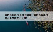 美的热水器c4是什么故障（美的热水器c4是什么故障怎么处理）