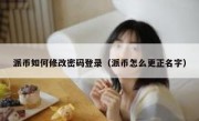 派币如何修改密码登录（派币怎么更正名字）