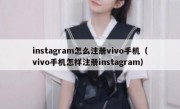 instagram怎么注册vivo手机（vivo手机怎样注册instagram）