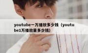 youtube一万播放多少钱（youtube1万播放量多少钱）