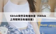 tiktok突然没有播放量（tiktok上传视频没有播放量）